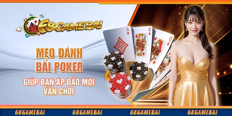 Mẹo Đánh Bài Poker Giúp Bạn Áp Đảo Mọi Ván Chơi