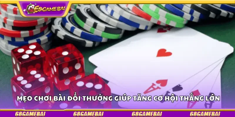 Mẹo chơi bài đổi thưởng giúp tăng cơ hội thắng lớn